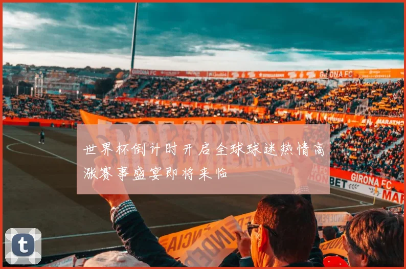 世界杯倒计时开启全球球迷热情高涨赛事盛宴即将来临