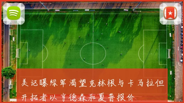 美记曝绿军渴望克林根与卡马拉但开拓者以亨德森和夏普报价