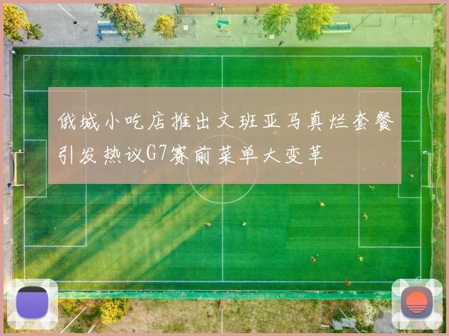 俄城小吃店推出文班亚马真烂套餐引发热议G7赛前菜单大变革