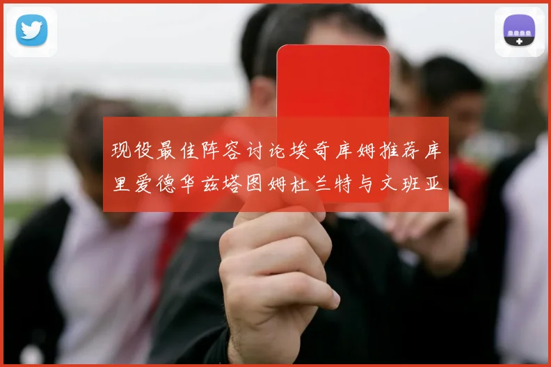 现役最佳阵容讨论埃奇库姆推荐库里爱德华兹塔图姆杜兰特与文班亚马
