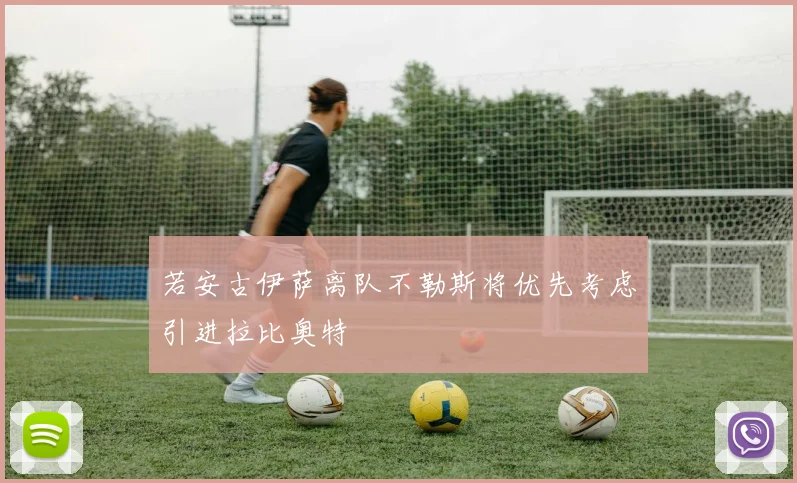 若安古伊萨离队不勒斯将优先考虑引进拉比奥特