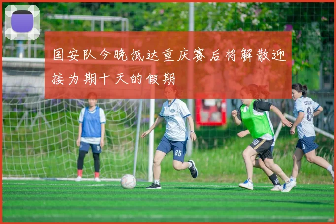 国安队今晚抵达重庆赛后将解散迎接为期十天的假期