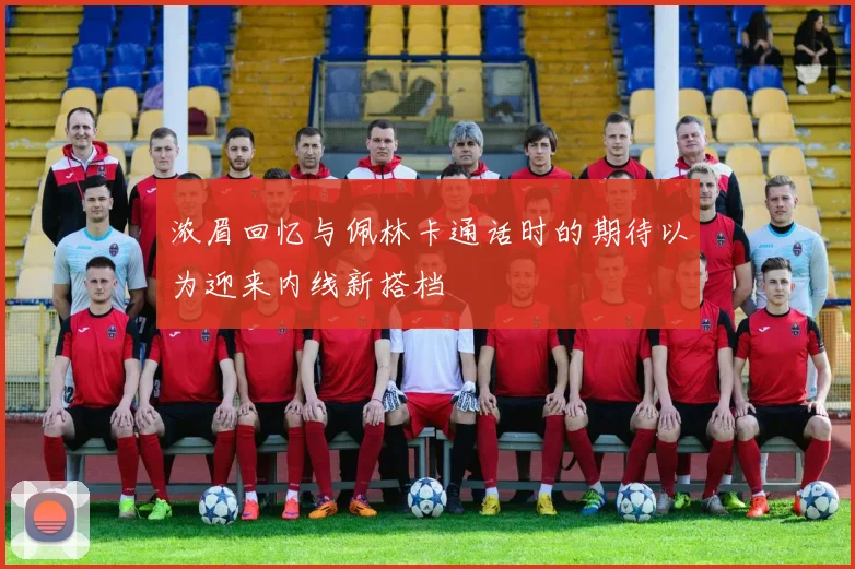 浓眉回忆与佩林卡通话时的期待以为迎来内线新搭档